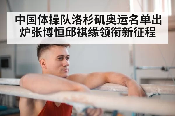 中国体操队洛杉矶奥运名单出炉张博恒邱祺缘领衔新征程