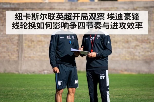 纽卡斯尔联英超开局观察 埃迪豪锋线轮换如何影响争四节奏与进攻效率