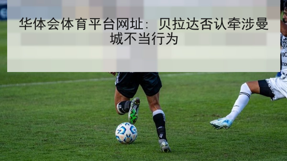 华体会体育平台网址: 贝拉达否认牵涉曼城不当行为
